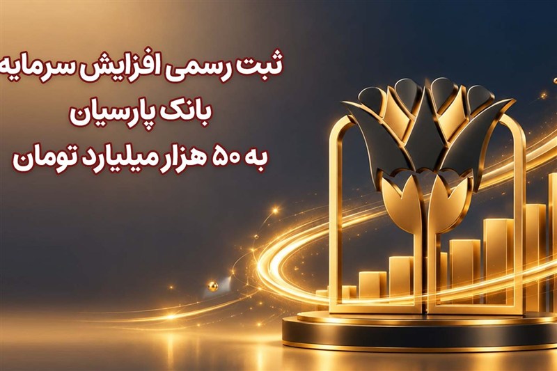 ثبت رسمی افزایش سرمایه بانک پارسیان به 50 هزار میلیارد تومان