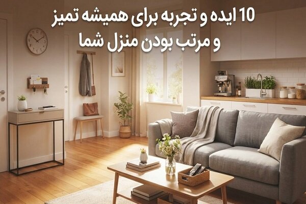 ۱۰ ایده و تجربه برای همیشه تمیز و مرتب بودن منزل شما