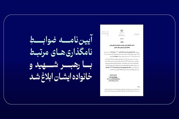 ابلاغ آیین‌نامه ضوابط نامگذاری‌های مرتبط با رهبر شهید و خانواده ایشان