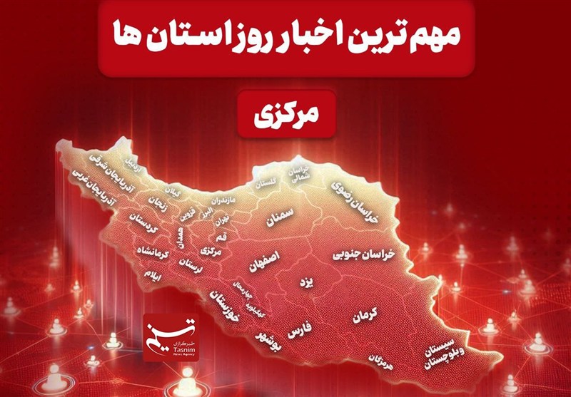 نگاهی به مهم‌ترین اخبا‌ر استان مرکزی در 4 اسفندماه