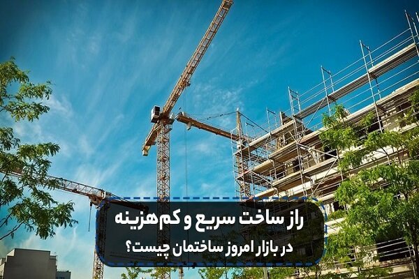 راز ساخت سریع و کم هزینه در بازار ساختمان امروزی چیست؟