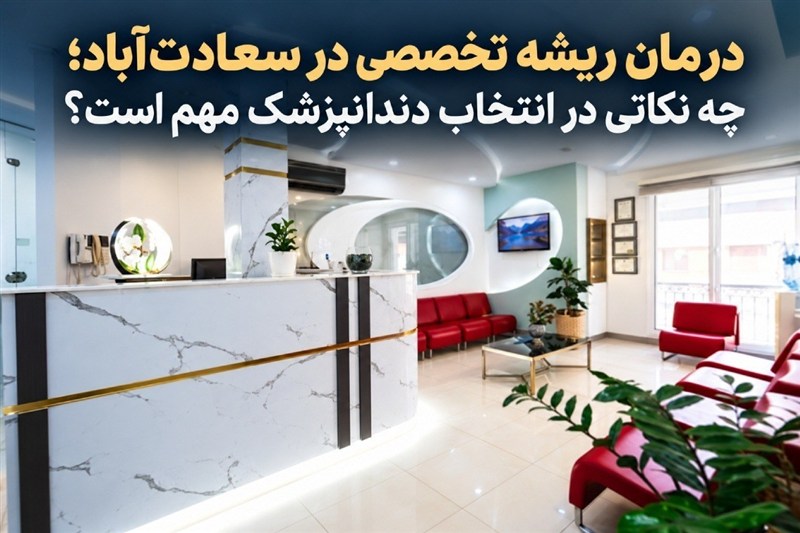 درمان ریشه تخصصی در سعادت‌آباد؛ چه نکاتی در انتخاب دندانپزشک مهم است؟