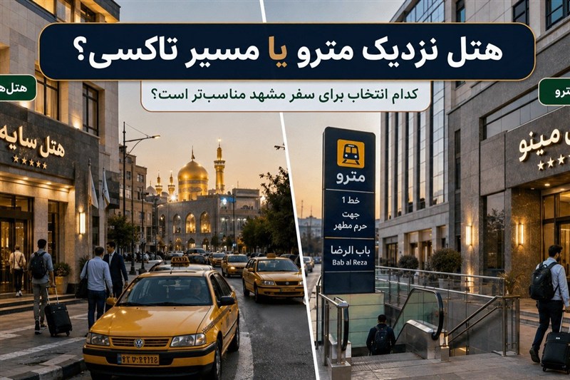 هتل‌های نزدیک مترو مشهد بهتر است یا مسیرهای تاکسی؟