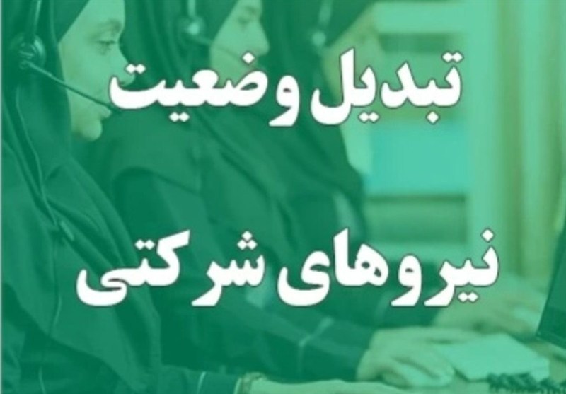 تعیین‌ تکلیف نیروهای شرکتی در دستور کار/پیگیری جدی تبدیل وضعیت