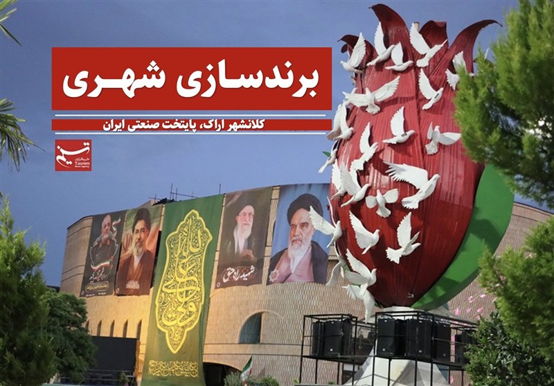 برندسازی شهری؛محور سند 20ساله اراک برای جذب سرمایه‌گذار و گردشگر